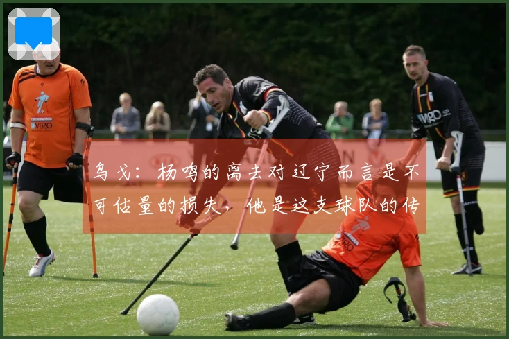 乌戈：杨鸣的离去对辽宁而言是不可估量的损失，他是这支球队的传奇人物