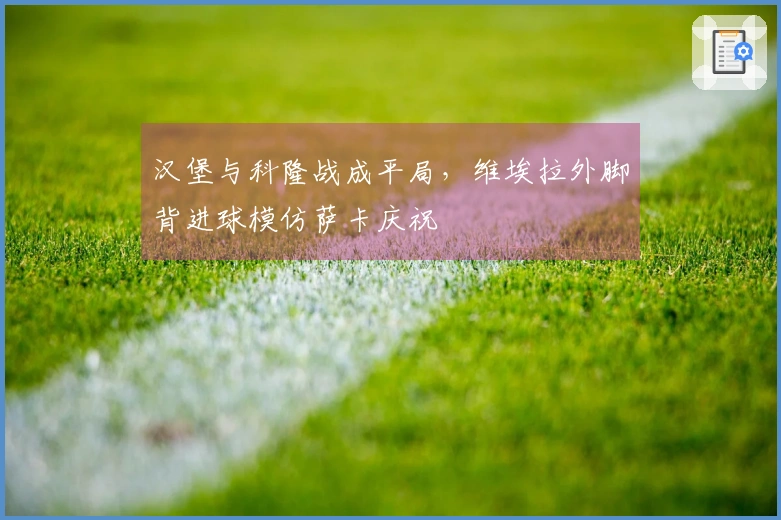 汉堡与科隆战成平局，维埃拉外脚背进球模仿萨卡庆祝