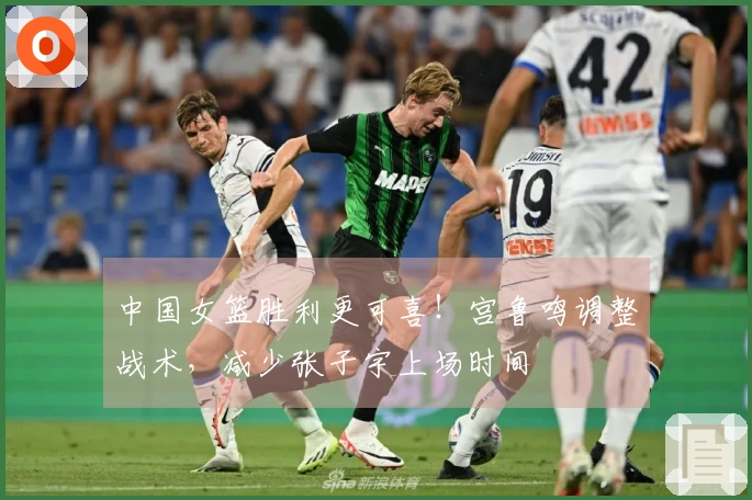 中国女篮胜利更可喜！宫鲁鸣调整战术，减少张子宇上场时间