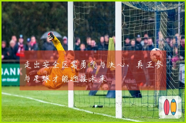 走出安全区需勇气与决心，真正参与足球才能迎接未来