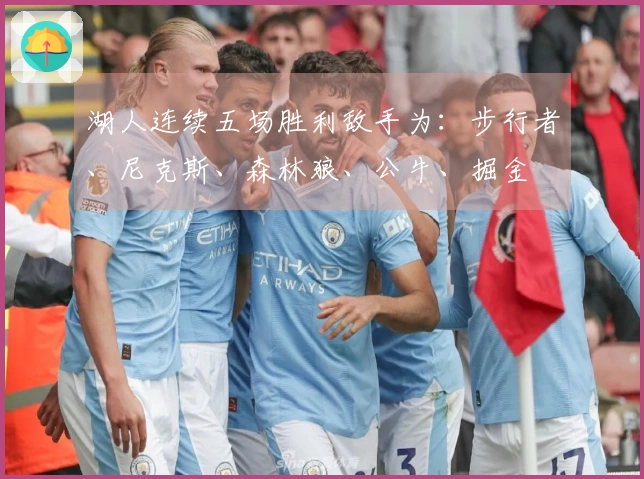 湖人连续五场胜利敌手为：步行者、尼克斯、森林狼、公牛、掘金