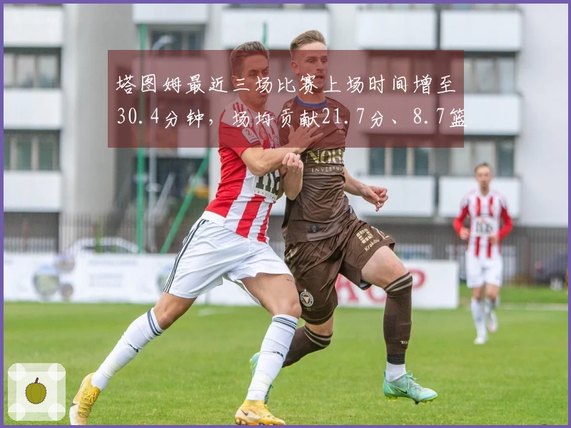 塔图姆最近三场比赛上场时间增至30.4分钟，场均贡献21.7分、8.7篮板和4.3助攻