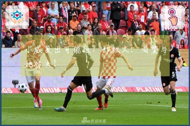 小威复出可能性？郑钦文：渴望与她对决！