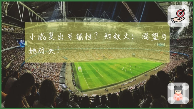 小威复出可能性？郑钦文：渴望与她对决！